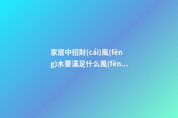 家居中招財(cái)風(fēng)水要滿足什么風(fēng)水格局 家居招財(cái)風(fēng)水知識(shí)